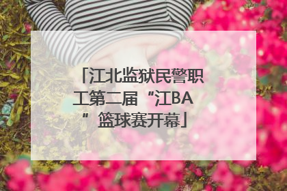 江北监狱民警职工第二届“江BA”篮球赛开幕