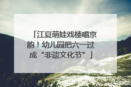 江夏萌娃戏楼唱京韵！幼儿园把六一过成“非遗文化节”