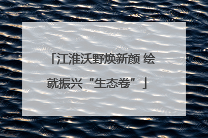 江淮沃野焕新颜 绘就振兴“生态卷”