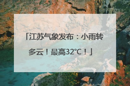 江苏气象发布：小雨转多云！最高32℃！