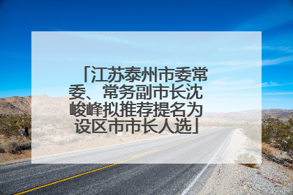 江苏泰州市委常委、常务副市长沈峻峰拟推荐提名为设区市市长人选