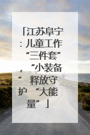 江苏阜宁：儿童工作“三件套”，“小装备” 释放守护 “大能量”