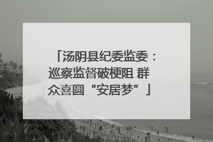 汤阴县纪委监委：巡察监督破梗阻 群众喜圆“安居梦”