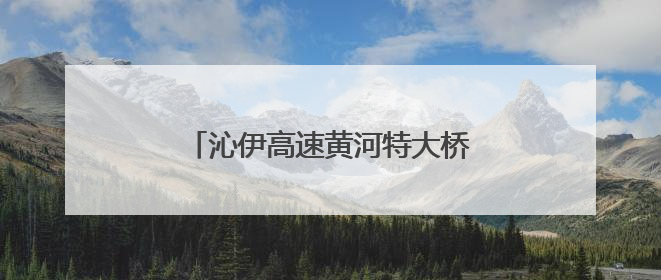 沁伊高速黄河特大桥右幅实现全线贯通