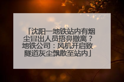 沈阳一地铁站内有烟尘冒出人员捂鼻撤离？地铁公司：风机开启致隧道灰尘飘散至站内