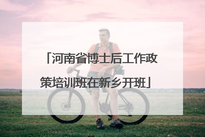 河南省博士后工作政策培训班在新乡开班
