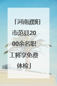 河南濮阳市范县2000余名职工将享免费体检