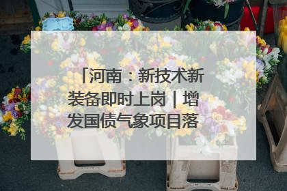 河南：新技术新装备即时上岗｜增发国债气象项目落地见效系列报道