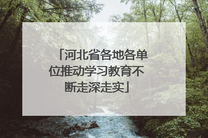 河北省各地各单位推动学习教育不断走深走实