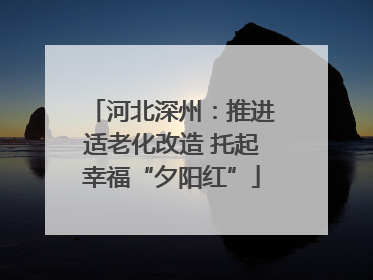 河北深州：推进适老化改造 托起幸福“夕阳红”