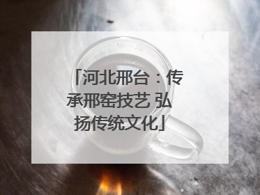 河北邢台：传承邢窑技艺 弘扬传统文化