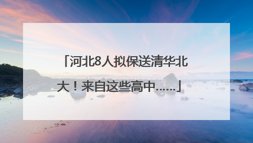 河北8人拟保送清华北大！来自这些高中……