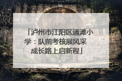 泸州市江阳区通滩小学：队前考核展风采 成长路上启新程