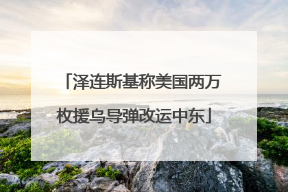 泽连斯基称美国两万枚援乌导弹改运中东