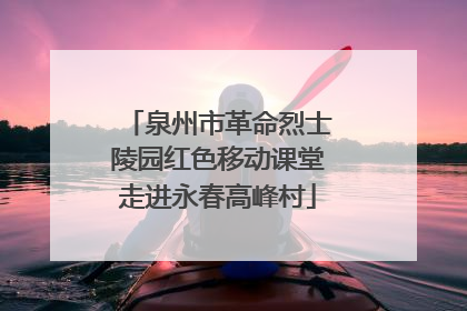 泉州市革命烈士陵园红色移动课堂走进永春高峰村