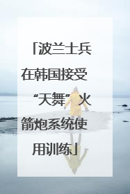波兰士兵在韩国接受“天舞”火箭炮系统使用训练