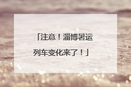 注意！淄博暑运列车变化来了！