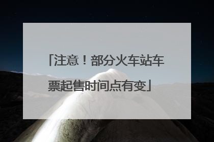 注意！部分火车站车票起售时间点有变
