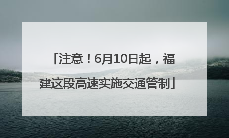 注意！6月10日起，福建这段高速实施交通管制
