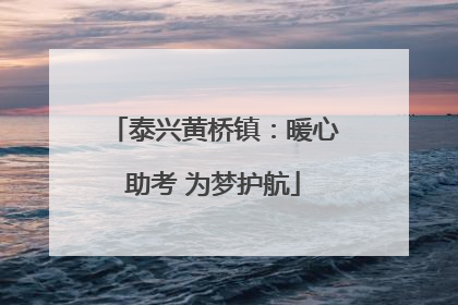 泰兴黄桥镇：暖心助考 为梦护航
