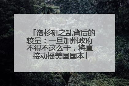 洛杉矶之乱背后的较量：一旦加州政府不得不这么干，将直接动摇美国国本