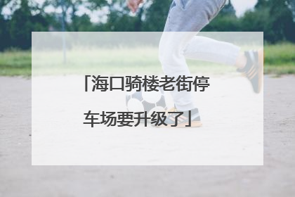 海口骑楼老街停车场要升级了