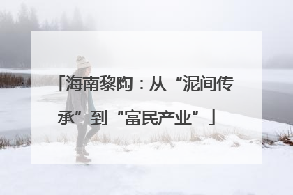 海南黎陶：从“泥间传承”到“富民产业”