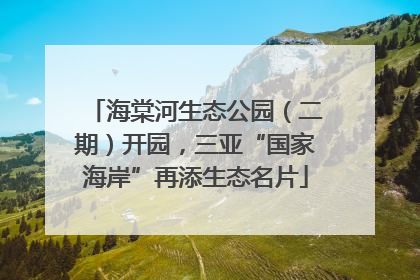 海棠河生态公园（二期）开园，三亚“国家海岸”再添生态名片