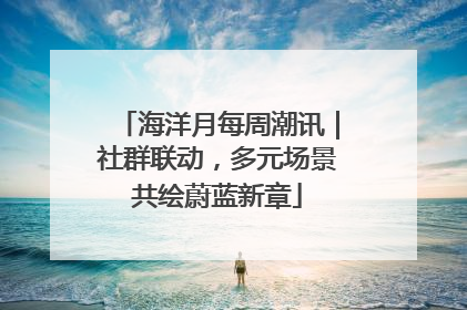 海洋月每周潮讯｜社群联动，多元场景共绘蔚蓝新章