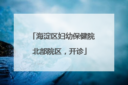 海淀区妇幼保健院北部院区，开诊