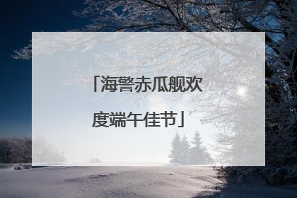 海警赤瓜舰欢度端午佳节