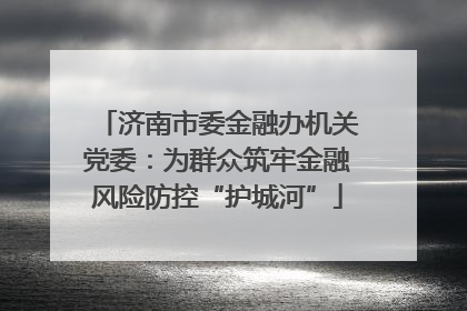 济南市委金融办机关党委：为群众筑牢金融风险防控“护城河”