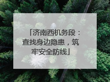 济南西机务段：查找身边隐患，筑牢安全防线