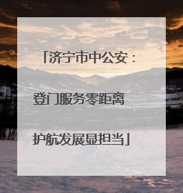 济宁市中公安：登门服务零距离 护航发展显担当
