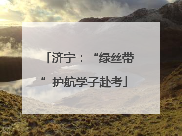 济宁：“绿丝带”护航学子赴考