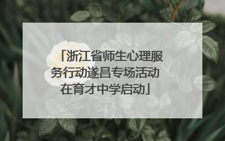 浙江省师生心理服务行动遂昌专场活动在育才中学启动