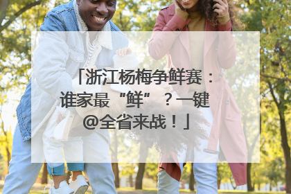 浙江杨梅争鲜赛：谁家最“鲜”？一键@全省来战！