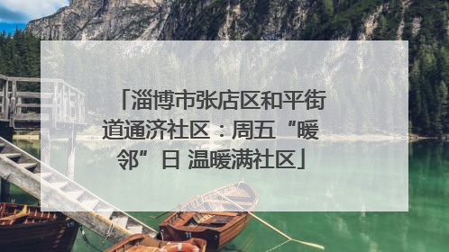 淄博市张店区和平街道通济社区：周五“暖邻”日 温暖满社区