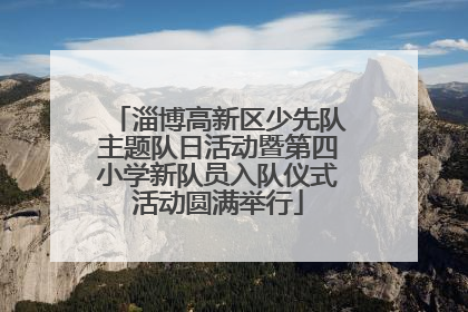 淄博高新区少先队主题队日活动暨第四小学新队员入队仪式活动圆满举行