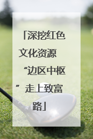 深挖红色文化资源 “边区中枢”走上致富路