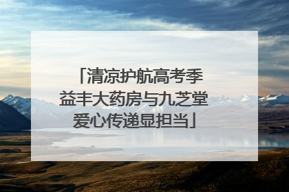 清凉护航高考季 益丰大药房与九芝堂爱心传递显担当