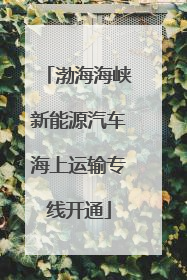 渤海海峡新能源汽车海上运输专线开通