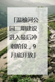 温榆河公园二期建设进入最后冲刺阶段，9月底开放