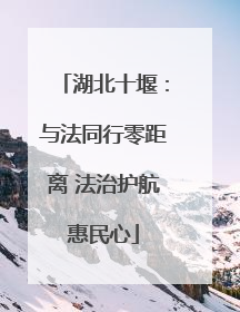 湖北十堰：与法同行零距离 法治护航惠民心