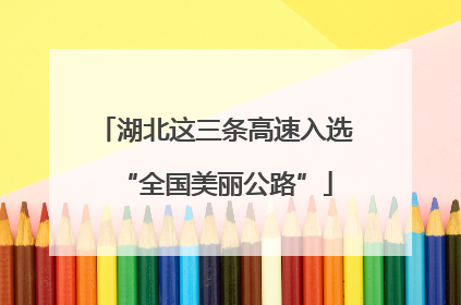 湖北这三条高速入选“全国美丽公路”