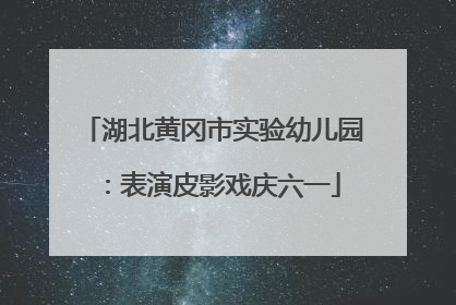 湖北黄冈市实验幼儿园：表演皮影戏庆六一