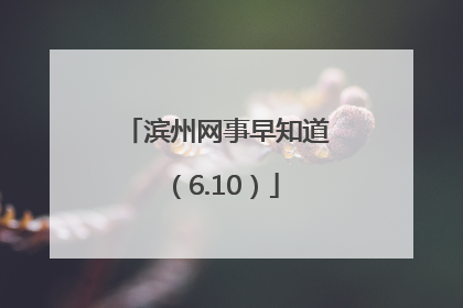 滨州网事早知道（6.10）