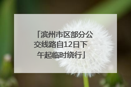 滨州市区部分公交线路自12日下午起临时绕行