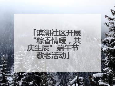 滨湖社区开展“粽香情暖，共庆生辰”端午节敬老活动