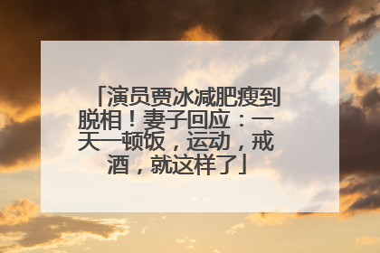演员贾冰减肥瘦到脱相！妻子回应：一天一顿饭，运动，戒酒，就这样了
